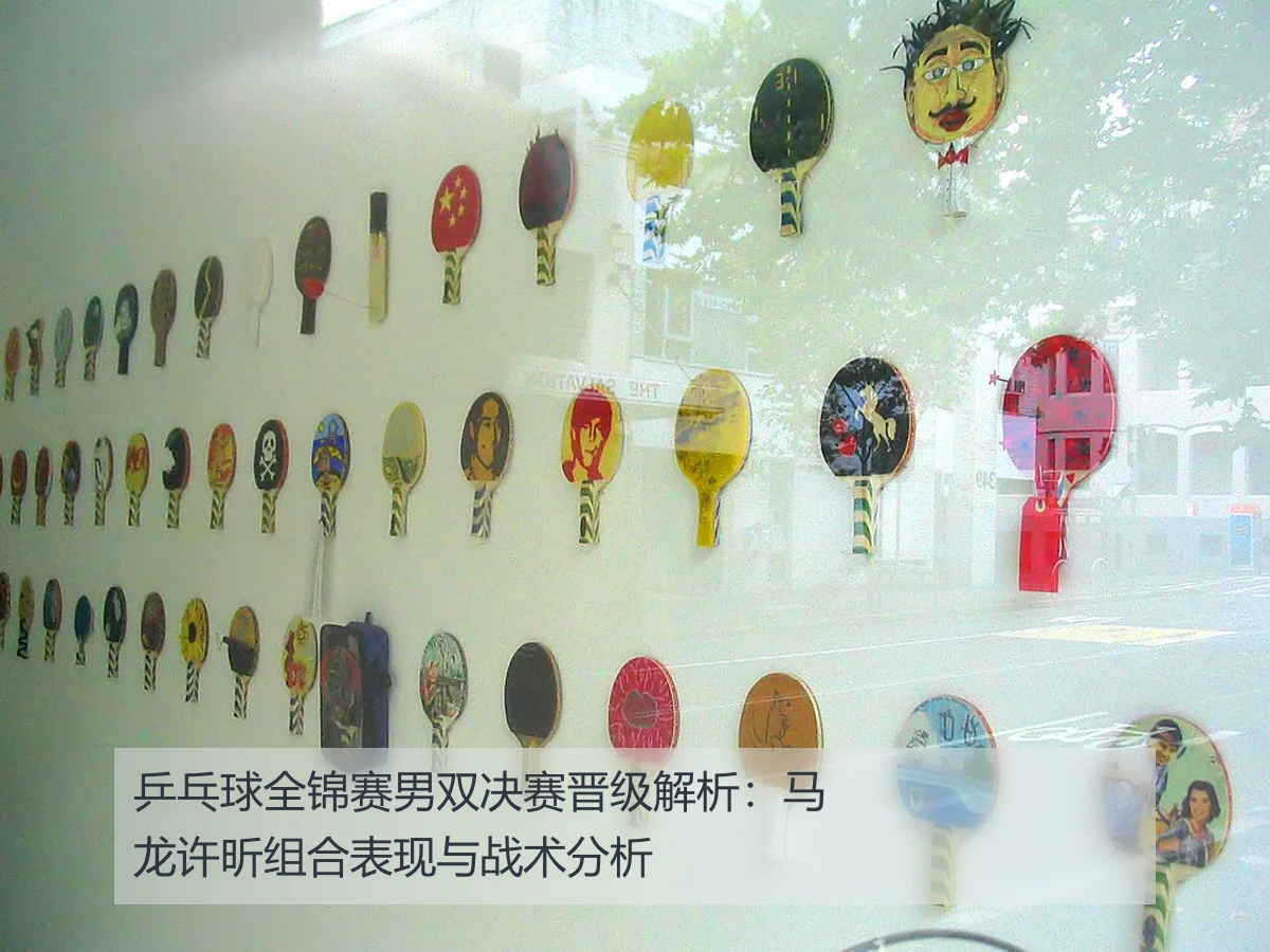 乒乓球全锦赛男双决赛晋级解析:马龙许昕组合表现与战术分析